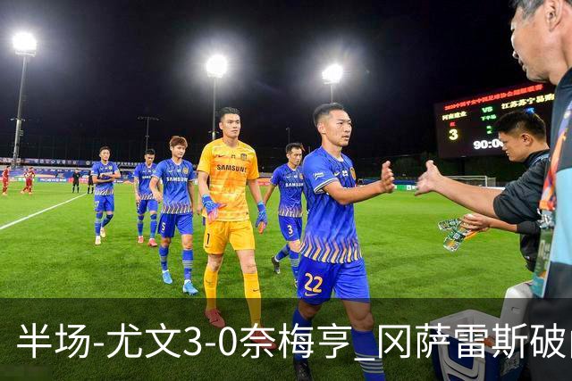 半场-尤文3-0奈梅亨 冈萨雷斯破门+造点门将格拉巴拉送助攻